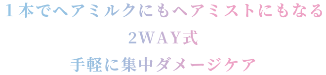 １本でヘアミルクにもヘアミストにもなる2WAY式手軽に集中ダメージケア