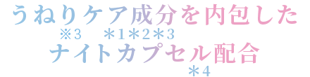 うねりケア成分を内包した ナイトカプセル配合